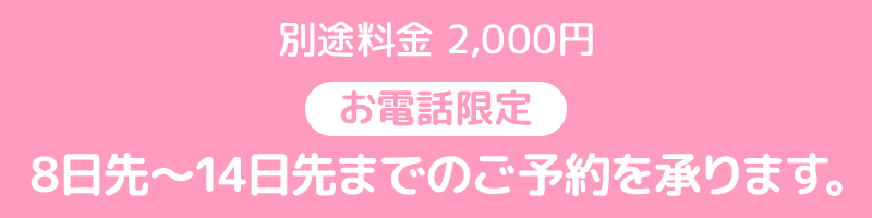 8日～14日先までのご予約を承ります。お電話限定。別途料金2,000円